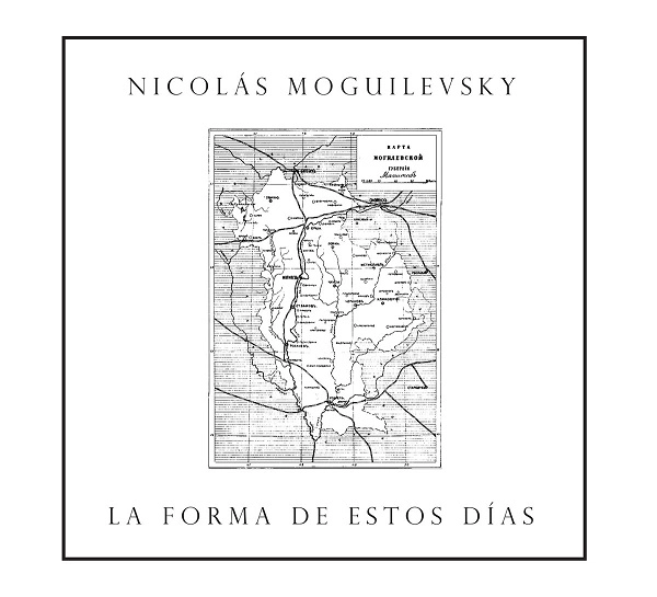 NICOLAS MOGUILEVSKY / ニコラス・モギレフスキー / LA FORMA DE ESTOS DIAS