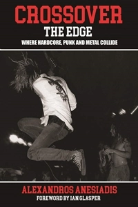 ALEXANDROS ANESIADIS / CROSSOVER THE EDGE: WHERE HARDCORE, PUNK & METAL COLLIDE