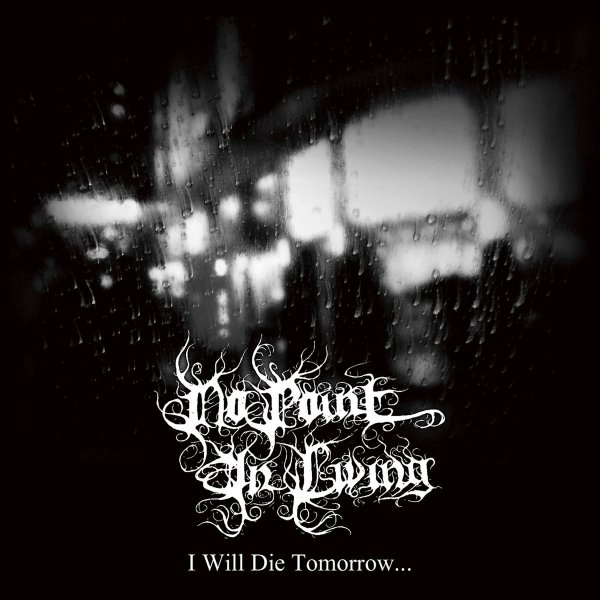 NO POINT IN LIVING / I WILL DIE TOMORROW...