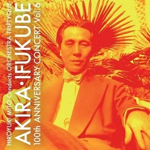 AKIRA IFUKUBE / 伊福部昭 / 伊福部昭 百年紀 Vol.6