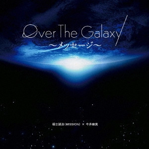 福士誠治(MISSION)×今井麻美 / Over The Galaxy~メッセージ~ / OVER THE GALAXY-MESSAGE-
