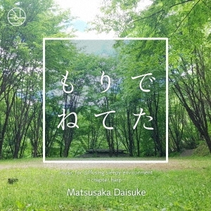 MATSUSAKA DAISUKE / もりでねてた-music for diffusing sleepy envitonment;chapter harp