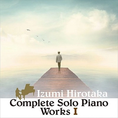HIROTAKA IZUMI / 和泉宏隆 / コンプリート・ソロ・ピアノ・ワークス I / COMPLETE SOLO PIANO WORKS 1