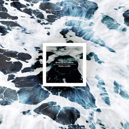 Of decay and sublime / Psalm, La Mer