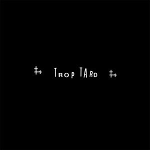 TROP TARD / TOO LATE
