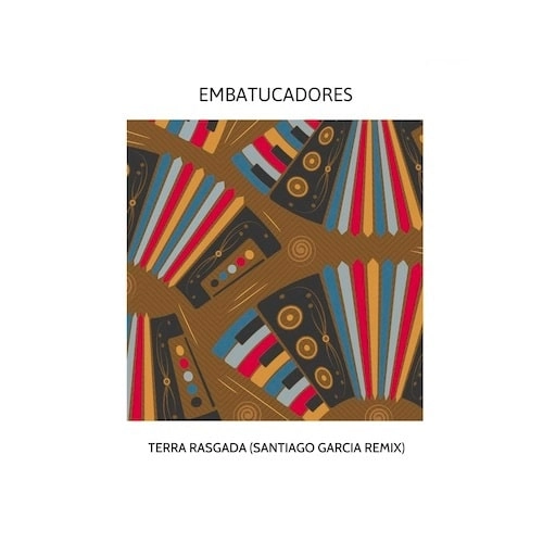 EMBATUCADORES / TERRA RASGADA (SANTIAGO GARCIA REMIX)