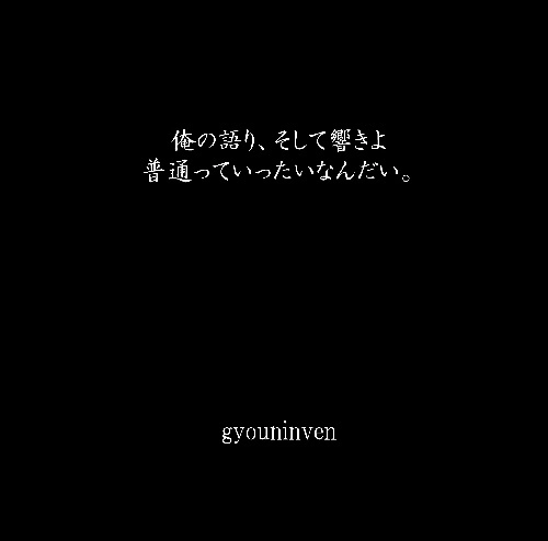 gyouninven / 俺の語り、そして響きよ / 普通っていったいなんだい。