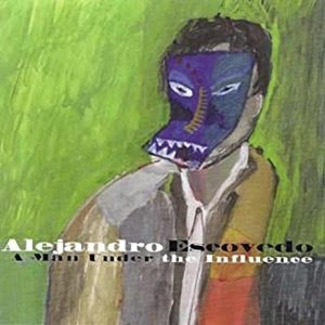 ALEJANDRO ESCOVEDO / アレハンドロ・エスコベド / ア マン アンダー ジ インフルエンス / MAN UNDER THE INFLUENCE