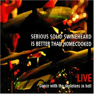 SERIOUS SOLID SWINEHEARD IS BETTER THAN HOMECOOKED / LIVE: DANCE WITH THE SKELETONS IN HELL