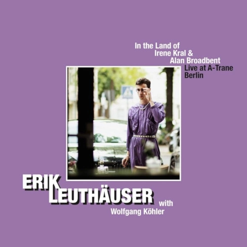 ERIK LEUTHAUSER / エリック・ロイトホイザー / IN THE LAND OF IRENE KRAL AND ALAN BROADBENT: LIVE AT A-TRANE BERLIN
