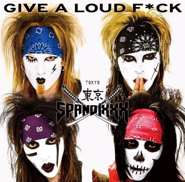 TOKYO SPANDIXXX / 東京スパンディックス / ギヴ･ア･ラウド･ファック / GIVE A LOUD F*CK