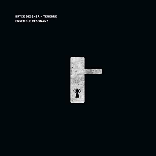 BRYCE DESSNER & ENSEMBLE RESONANZ / TENEBRE 