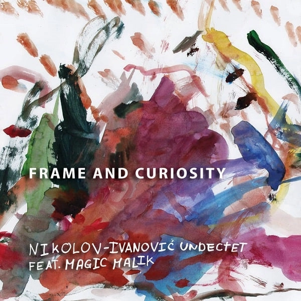 NIKOLOV-IVANOVIC UNDECTET FEAT. MAGIC MALIK / FRAME AND CURIOSITY
