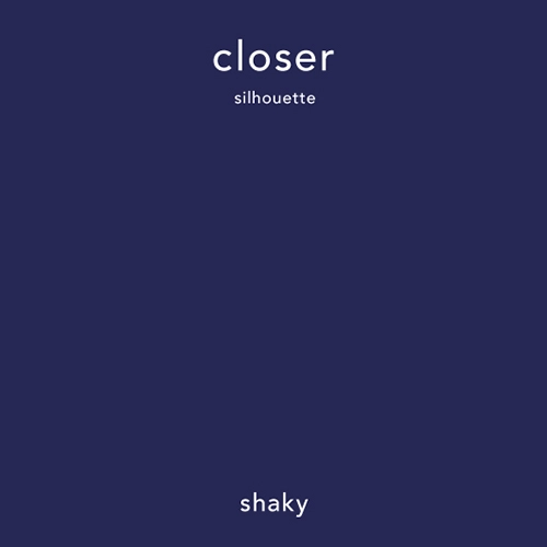 shaky / closer / silhouette