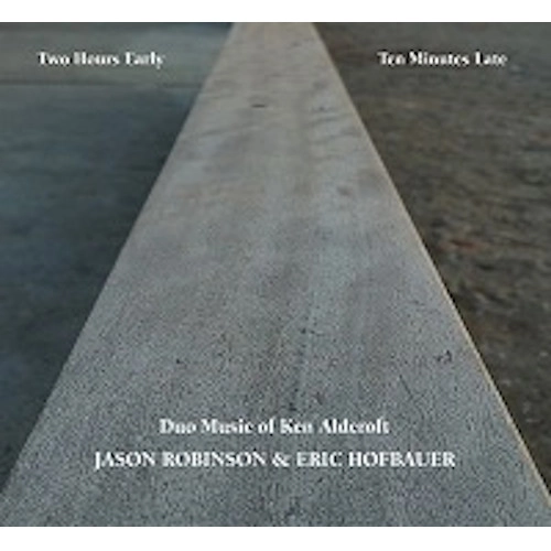 JASON ROBINSON / ジェイソン・ロビンソン / ツー・アワーズ・アーリー、テン・ミニッツ・レイト:デュオ・ミュージック・オブ・ケン・アルドクロフト  / "Two Hours Early, Ten Minutes Late: Duo Music of Ken Aldcroft"