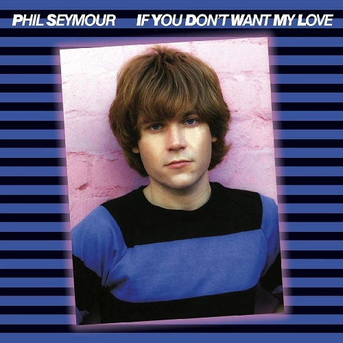 PHIL SEYMOUR / フィル・セイモア / IF YOU DON'T WANT MY LOVE ARCHIVE SERIES 6
