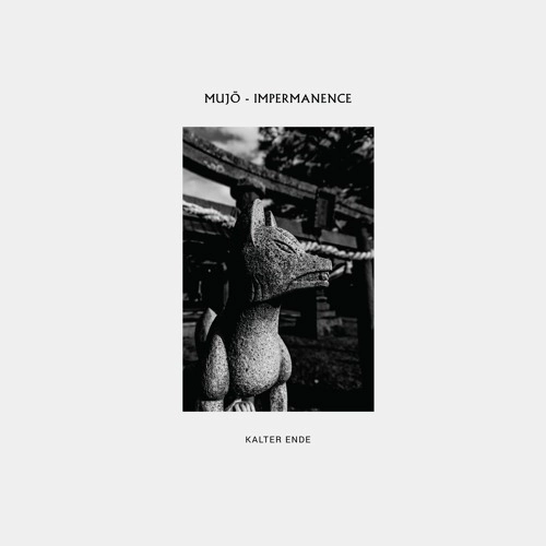 KALTER ENDE / MUJO-IMPERMANENCE