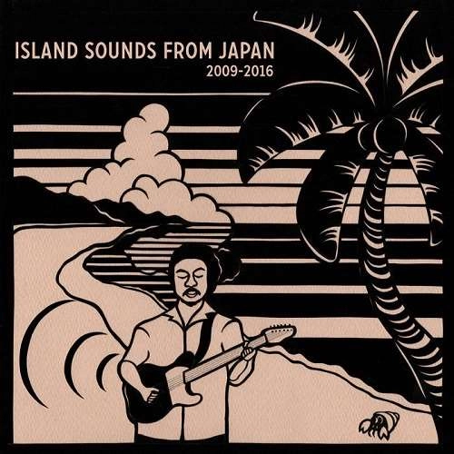 V.A. (ISLAND SOUNDS FROM JAPAN) / オムニバス / 日本の島音- ISLAND SOUNDS FROM JAPAN 2009-2016 / ISLAND SOUNDS FROM JAPAN 2009-2016