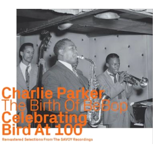 CHARLIE PARKER / チャーリー・パーカー / BIRTH OF BEBOP CELEBRATING BIRD AT 100(SAVOY RECORDINGS)