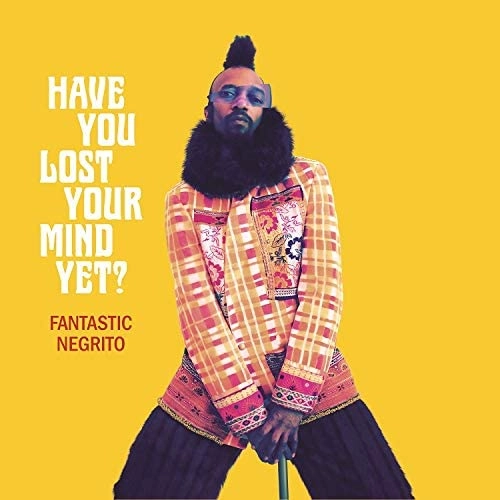 FANTASTIC NEGRITO / ファンタスティック・ネグリート / ハヴ・ユー・ロスト・ユア・マインド・イェット?