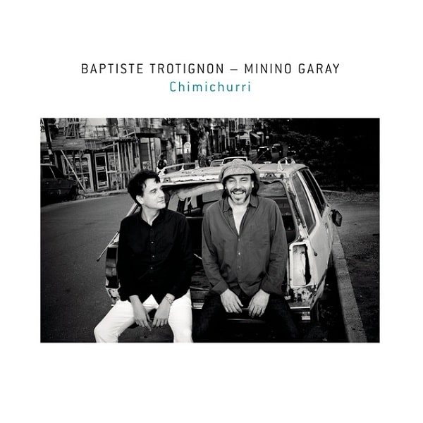 BAPTISTE TROTIGNON & MININO GARAY / バティスト・トロティニョン & ミニーノ・ガライ / CHIMICHURRI