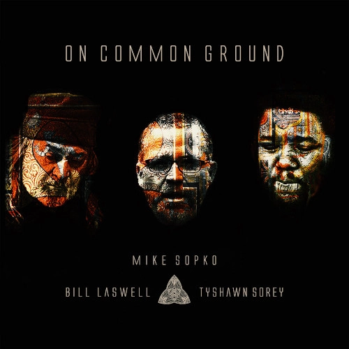 MIKE SOPKO /BILL  LASWELL / TYSHAWN SOREY / マイク・ソプコ、ビル・ラズウェル&タイショーン・ソーリー / ON COMMON GROUND