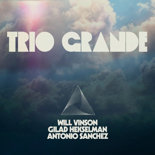 WILL VINSON & ANTONIO SANCHEZ & GILAD HEKSELMAN / ウィル・ヴィンソン&アントニオ・サンチェス&ギラッド・ヘクセルマン / TRIO GRANDE