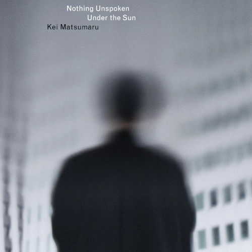 KEI MATSUMARU / 松丸契 / Nothing Unspoken Under the Sun