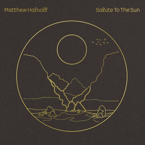 MATTHEW HALSALL / マシュー・ハルソール / SALUTE TO THE SUN(LIMITED EDITION CLEAR DOUBLE VINYL WITH GOLD FOIL SLEEVE + SIGNED POSTCARD)