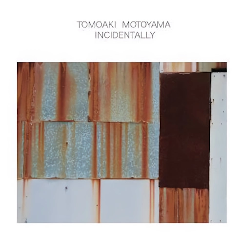 TOMOAKI MOTOYAMA / 本山禎朗 / インシデンタリー / INCIDENTALLY