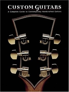 ACOUSTIC GUITAR GUIDES / CUSTOM GUITARS: A COMPLETE GUIDE TO CONTEMPORARY HANDCRAFTED GUITARS