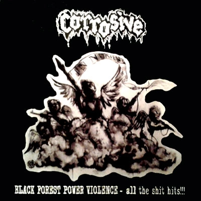 CORROSIVE / BLACK FOREST POWER VIOLENCE, ALL THE SHIT HITS!!!