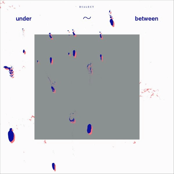 DIALECT (EXPERIMENTAL) / ダイアレクト / UNDER～BETWEEN / UNDER BETWEEN