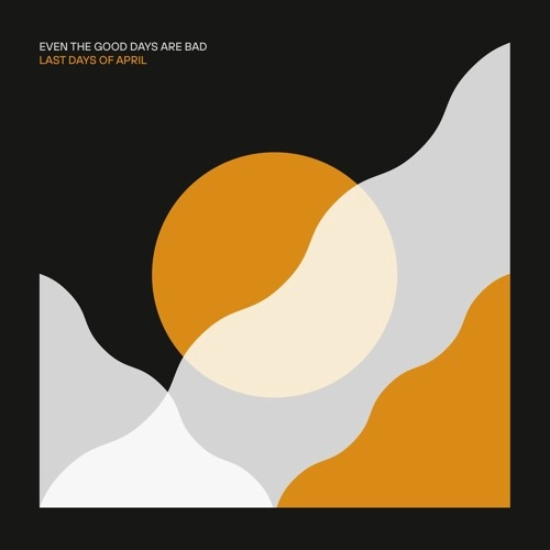 LAST DAYS OF APRIL / EVEN THE GOOD DAYS ARE BAD (LP)