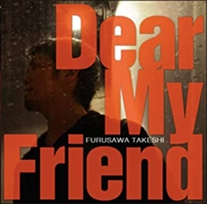 TAKESHI FURUSAWA / 古澤剛 / Dear My Friend