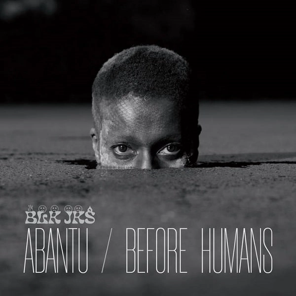 BLK JKS / ブラック・ジャックス / ABANTU / BEFORE HUMANS