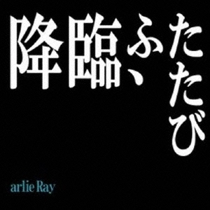arlie Ray / 降臨、ふたたび
