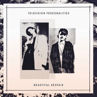TELEVISION PERSONALITIES / テレヴィジョン・パーソナリティーズ / BEAUTIFUL DESPAIR