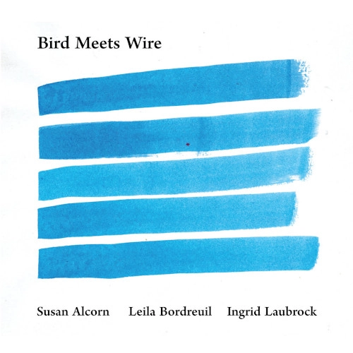 SUSAN ALCORN/LEILA BORDREUIL/INGRID LAUBROCK / BIRD MEETS WIRE