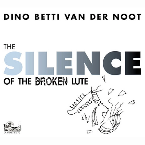 DINO BETTI VAN DER NOOT / Silence Of The Broken Lute