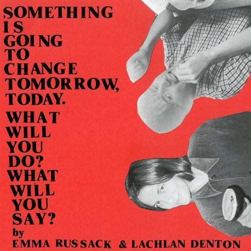 EMMA RUSSACK & LACHLAN DENTON / SOMETHING IS GOING TO CHANGE TOMORROW, TODAY. WHAT WILL YOU DO? WHAT WILL YOU SAY? (LP) / SOMETHING IS GOING TO CHANGE TOMORROW, TODAY. WHAT WILL YOU DO? WHAT WILL YOU SAY?