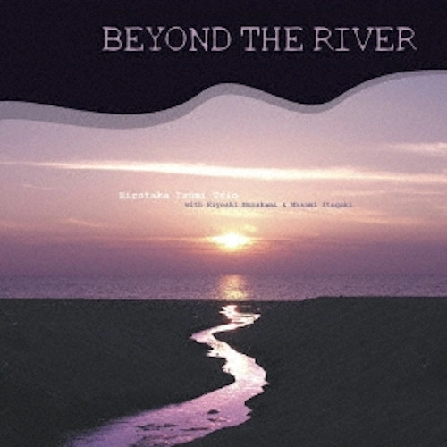 HIROTAKA IZUMI / 和泉宏隆 / ビヨンド・ザ・リヴァー -Remastered Edition- / BEYOND THE RIVER