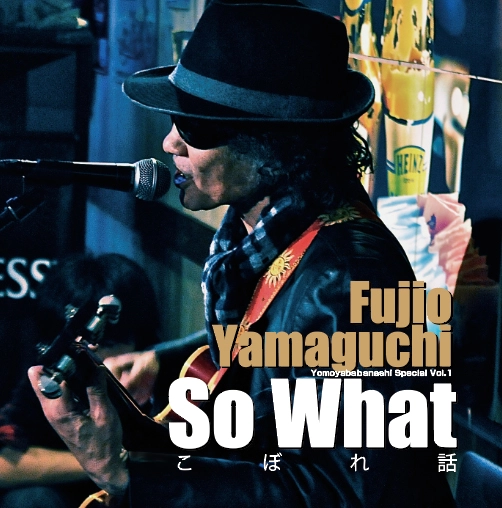 FUJIO YAMAGUCHI / 山口冨士夫 / So Whatこぼれ話