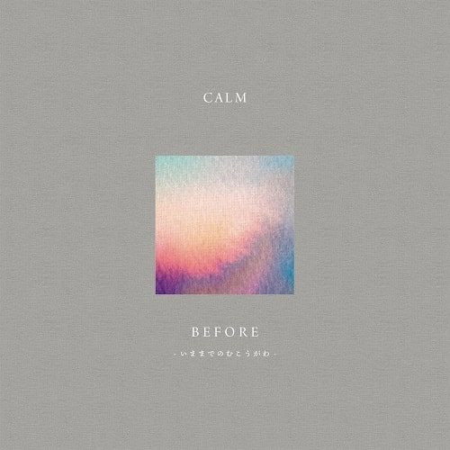 CALM / カーム / before - いままでのむこうがわ -