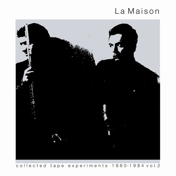 LA MAISON / COLLECTED TAPE EXPERIMENTS 1980-1984 VOLUME 2