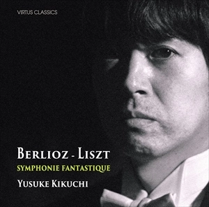 YUSUKE KIKUCHI / 菊地裕介 / ベルリオーズ（リスト編）/ 幻想交響曲 / BERLIOZ-LISZT SYMPHONIE FANTASTIQUE