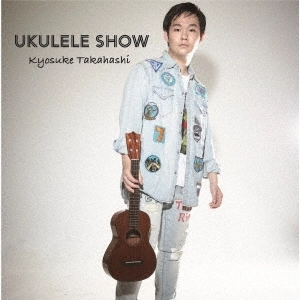 KYOSUKE TAKAHASHI / キョウスケ・タカハシ / UKULELE SHOW