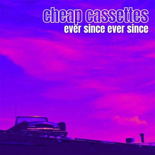 CHEAP CASSETTES / EVER SINCE EVER SINCE