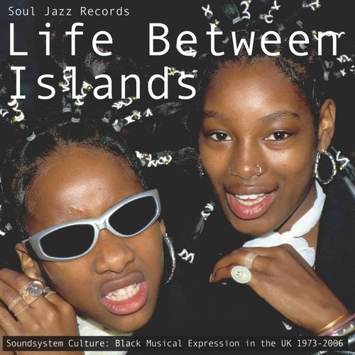 V.A. (SOUL JAZZ RECORDS) / LIFE BETWEEN ISLANDS - SOUNDSYSTEM CULTURE: BLACK  IN THE UK 1973-2006