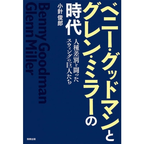 小針俊郎 / ベニー・グッドマンとグレン・ミラーの時代　人種差別と闘ったスウィングの巨人たち